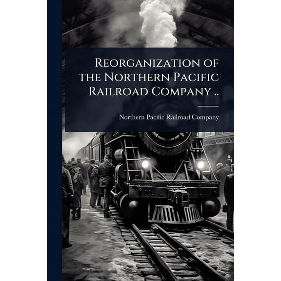 Reorganization of the Northern Pacific Railroad Company .., (Paperback)