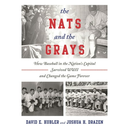 The Nats and the Grays: How Baseball in the Nation s Capital Survived WWII and Changed the Game Forever (Hardcover)