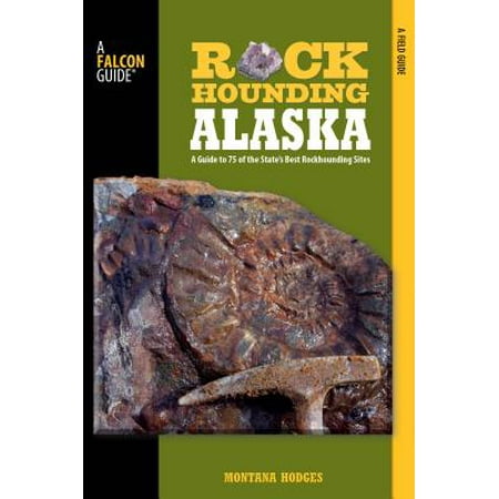 Rockhounding Alaska : A Guide to 75 of the State's Best Rockhounding