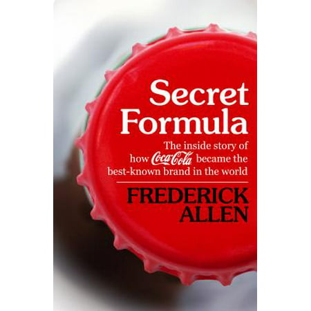 Secret Formula : The Inside Story of How Coca-Cola Became the Best-Known Brand in the (Best Business In The World Today)