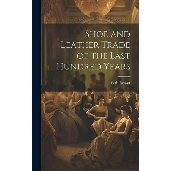 Shoe and Leather Trade of the Last Hundred Years (Hardcover)