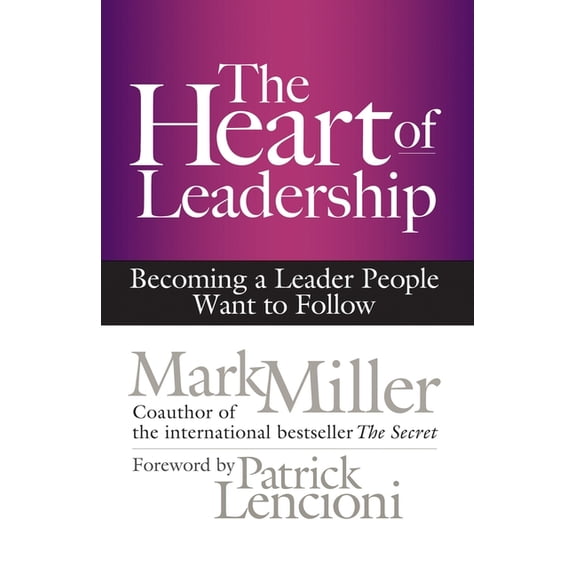 The Heart of Leadership: Becoming a Leader People Want to Follow, (Hardcover)