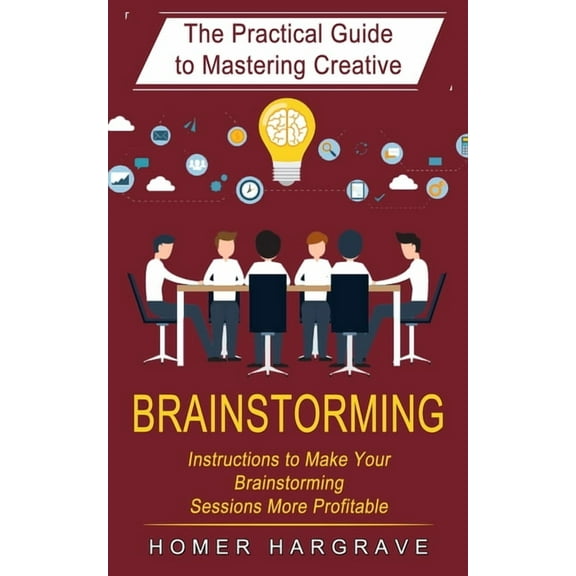 Brainstorming: The Practical Guide to Mastering Creative (Instructions to Make Your Brainstorming Sessions More Profitab, (Paperback)
