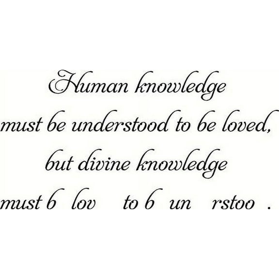 Human knowledge must be understood to be loved. Divine knowledge must be loved to be understood. Love Quotes. Our Inspirational Christian Scripture Wall Arts Are Made in the Usa.