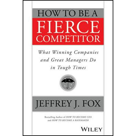 How to Be a Fierce Competitor : What Winning Companies and Great Managers Do in Tough (Best Managers In History)