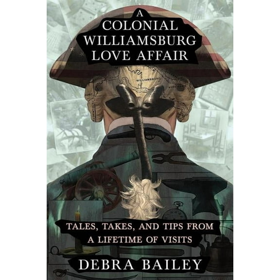A Colonial Williamsburg Love Affair: Tales, Takes, and Tips From a Lifetime of Visits, (Paperback)
