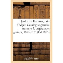 Jardin Du Hamma, Près d'Alger. Catalogue Général Numéro 3, Végétaux Et Graines, 1874-1875 (Paperback)