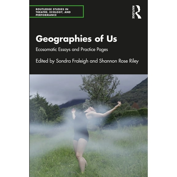 Routledge Studies in Theatre, Ecology, a Geographies of Us: Ecosomatic Essays and Practice Pages, (Paperback)