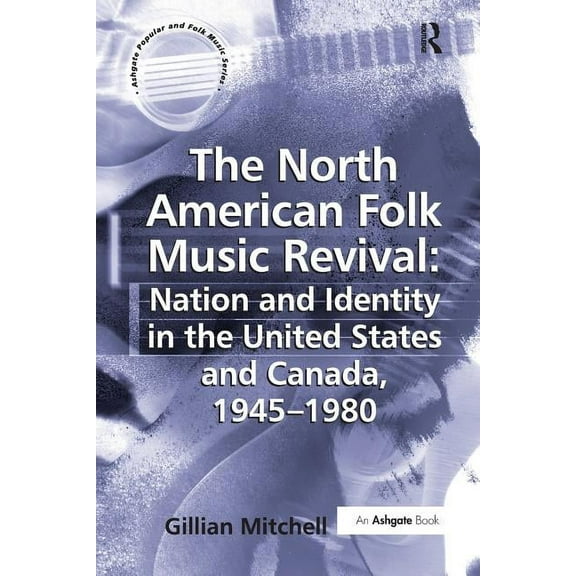 The North American Folk Music Revival: Nation and Identity in the United States and Canada, 1945-1980, (Paperback)