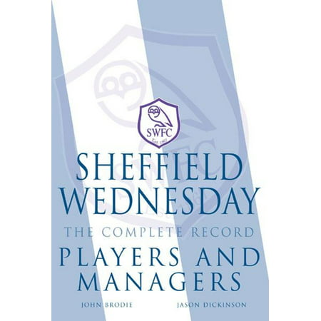 Sheffield Wednesday The Complete Record: Players and Managers - (Lma Manager 2019 Best Players)