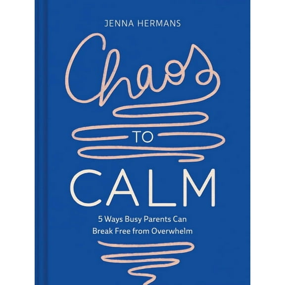 Chaos to Calm: 5 Ways Busy Parents Can Break Free from Overwhelm, (Hardcover)