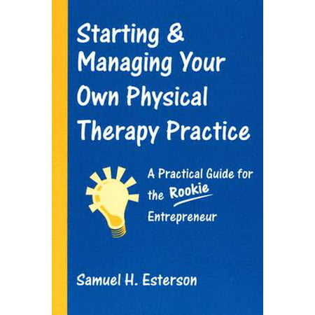Starting & Managing Your Own Physical Therapy Practice : A Practical Guide for the Rookie (Bring Your Own Devices Best Practices Guide)