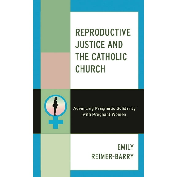 Reproductive Justice and the Catholic Church: Advancing Pragmatic Solidarity with Pregnant Women, (Paperback)