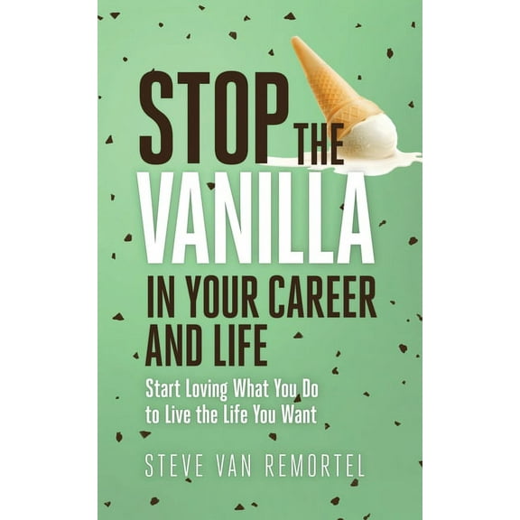 Stop the Vanilla in Your Career and Life: Start Loving What You Do to Live the Life You Want, (Paperback)