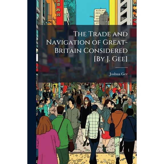 The Trade and Navigation of Great-Britain Considered [By J. Gee], (Paperback)