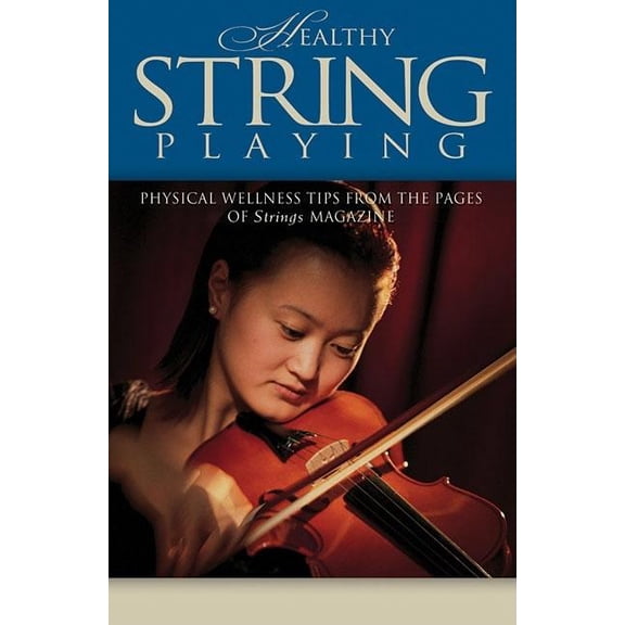 Healthy String Playing: Physical Wellness Tips from the Pages of Strings Magazine