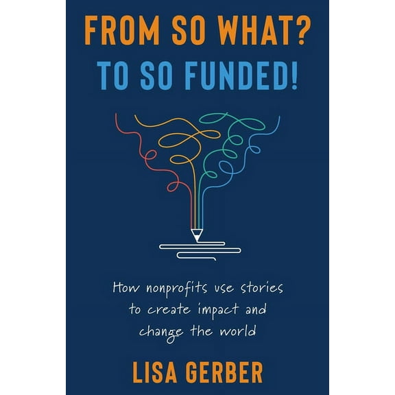 From So What? to So Funded!: How nonprofits use stories to create impact and change the world, (Paperback)