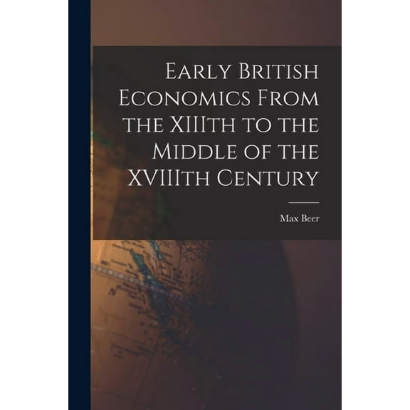 Early British Economics From the XIIIth to the Middle of the XVIIIth Century, (Paperback)