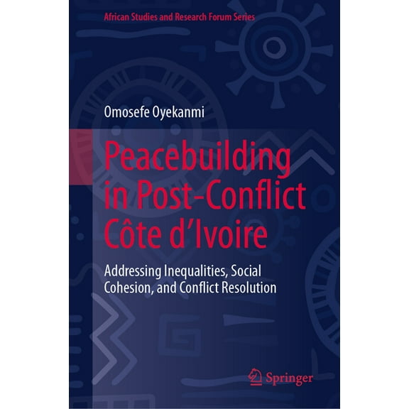 African Studies and Research Forum Peacebuilding in Post-Conflict CÃ´te d'Ivoire: Addressing Inequalities, Social Cohesion, and Conflict Resolution, (Hardcover)