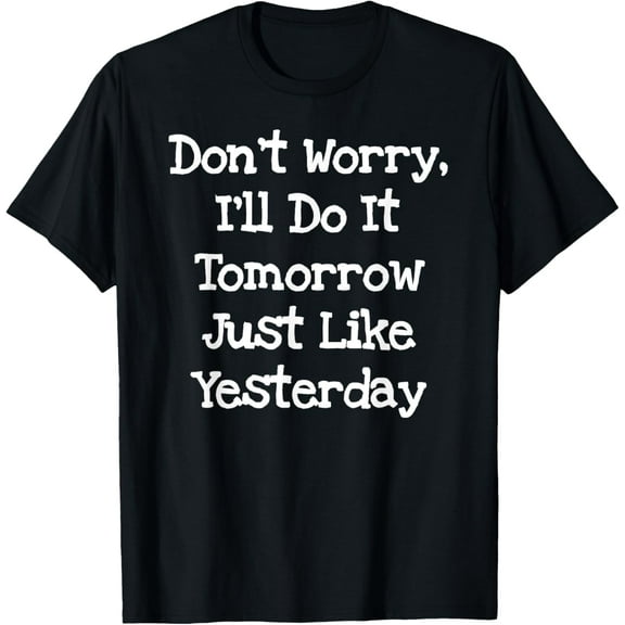 Don't Worry, I'll Do It Tomorrow Just Like Yesterday T-Shirt