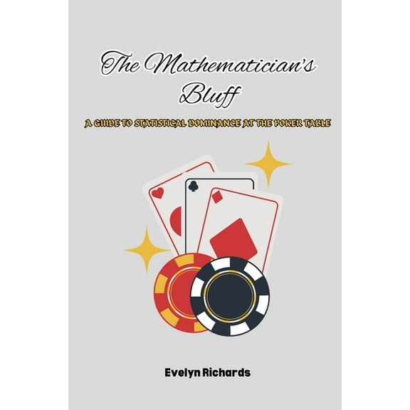 The Mathematician's Bluff: A Guide to Statistical Dominance at the Poker Table, (Paperback)