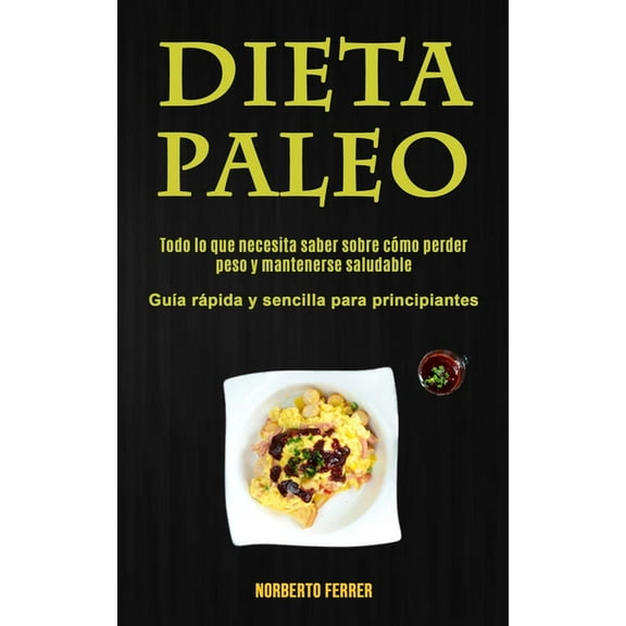 Dieta Paleo: Todo lo que necesita saber sobre cÃ³mo perder peso y mantenerse saludable (GuÃ­a rÃ¡pida y sencilla para princ, (Paperback)