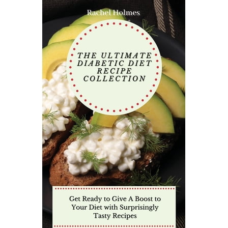 The Ultimate Diabetic Diet Recipe Collection: Get Ready to Give A Boost to Your Diet with Surprisingly Tasty Recipes, (Hardcover)