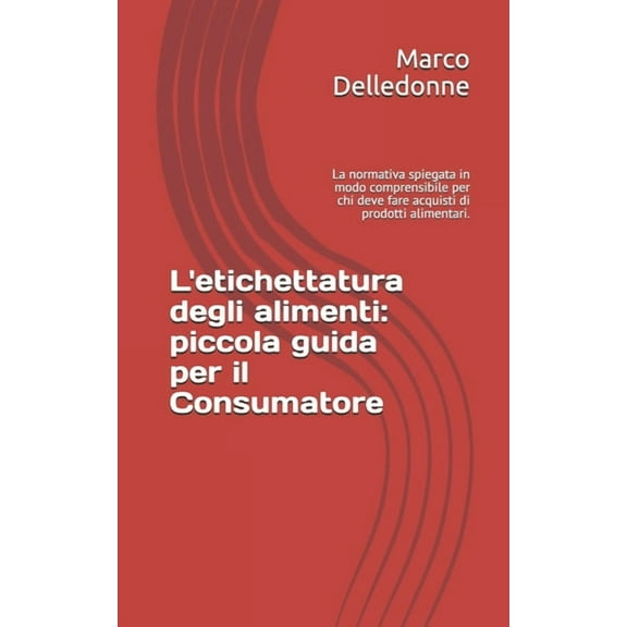 L'etichettatura degli alimenti: piccola guida per il Consumatore: La normativa spiegata in modo comprensibile per chi deve fare acquisti di prodotti alimentari. (Paperback)