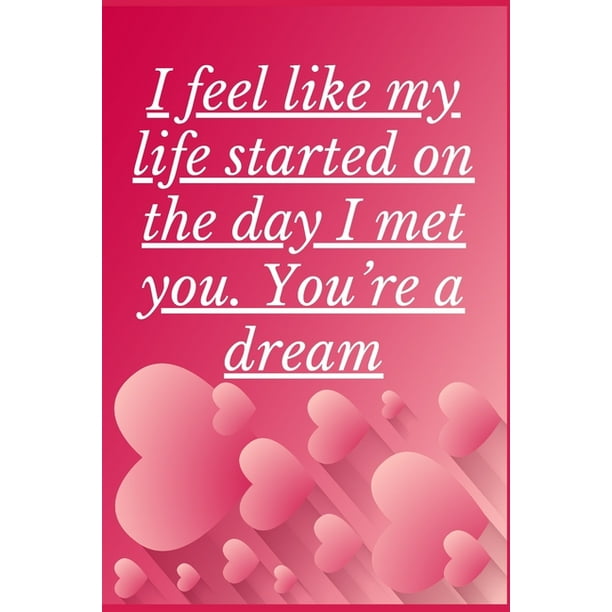 I Feel Like My Life Started On The Day I Met You You Re A Dream I Feel Like My Life Started On The Day I Met You You Re A Dream