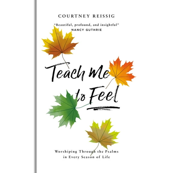 Teach Me to Feel: Worshiping Through the Psalms in Every Season of Life (Hardcover)