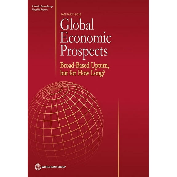Global Economic Prospects Global Economic Prospects, January 2018: Broad-Based Upturn, But for How Long?, (Paperback)