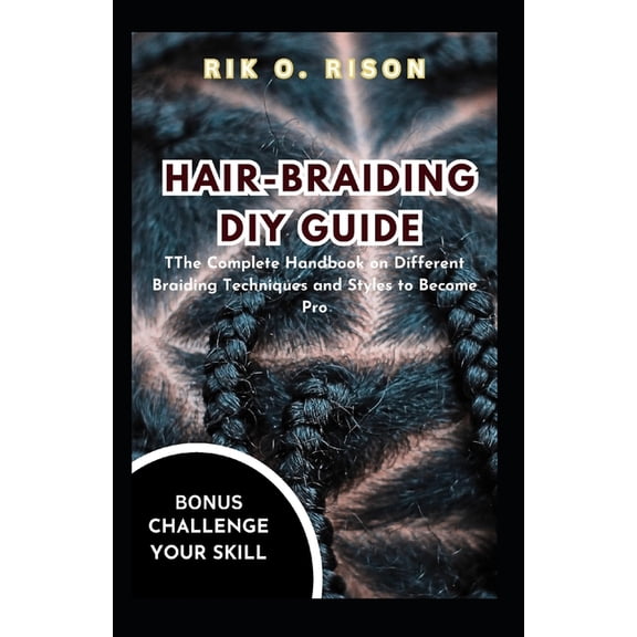 Hair-Braiding DIY Guide: The Complete Handbook on Different Braiding Techniques and Styles to Become Pro, (Paperback)
