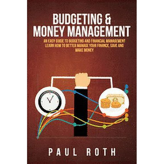 Budgeting and Money Management: An Easy Guide to Budgeting and Financial Management Learn How to Better Manage Your Fina