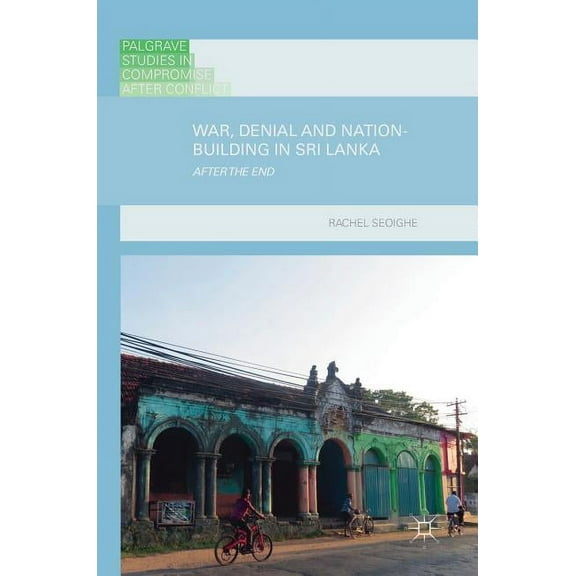 Palgrave Studies in Compromise After Con War, Denial and Nation-Building in Sri Lanka: After the End, (Hardcover)