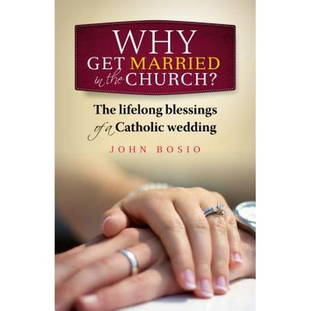 Why Get Married in the Church? : The Lifelong Blessing of a Catholic