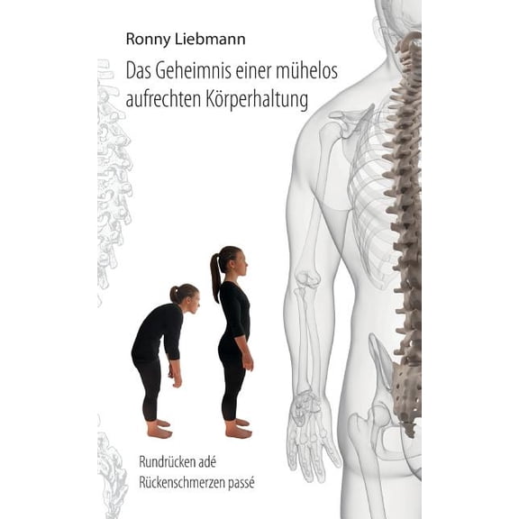 Das Geheimnis einer mÃ¼helos aufrechten KÃ¶rperhaltung: RundrÃ¼cken adÃ©, RÃ¼ckenschmerzen passÃ©, (Paperback)