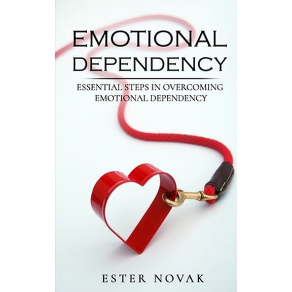 Pre-Owned Emotional Dependency: Essential Steps in Overcoming Emotional Dependency (Paperback) 1701789604 9781701789609