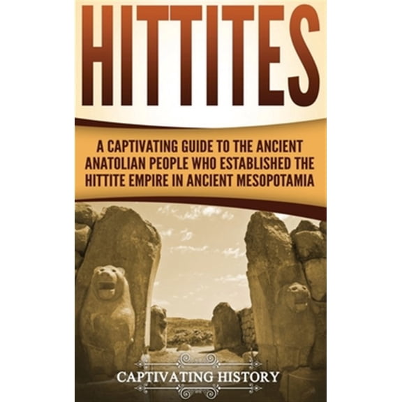 Pre-Owned Hittites: A Captivating Guide to the Ancient Anatolian People Who Established the Hittite Empire in Ancient Mesopotamia (Hardcover)