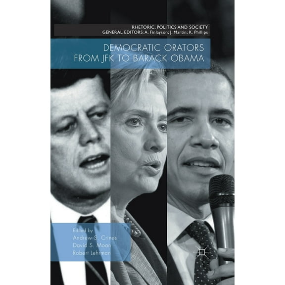 Rhetoric, Politics and Society Democratic Orators from JFK to Barack Obama, (Paperback)