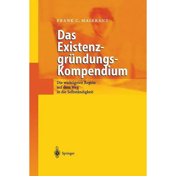 Das ExistenzgrÃ¼ndungs-Kompendium: Die Wichtigsten Regeln Auf Dem Weg in Die SelbststÃ¤ndigkeit, (Paperback)
