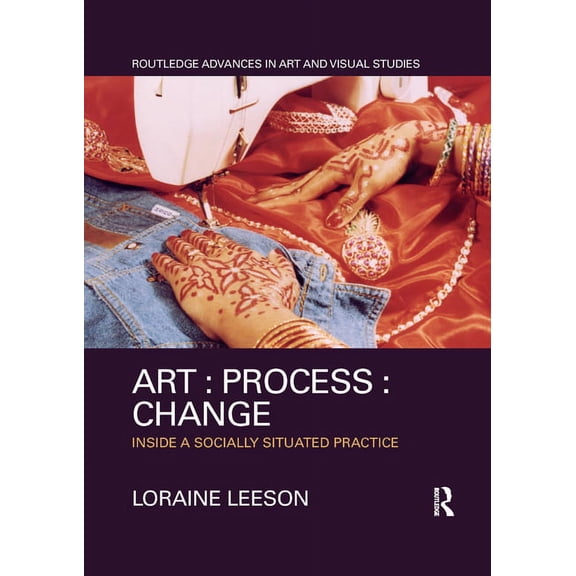 Routledge Advances in Art and Visual Stu Art: Process: Change: Inside a Socially Situated Practice, (Paperback)