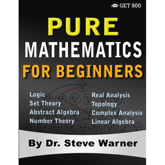 Pre-Owned Pure Mathematics for Beginners: A Rigorous Introduction to Logic, Set Theory, Abstract Algebra, Number Theory, Real Analysis, Topology, Complex Analys (Paperback) 0999811754 9780999811757