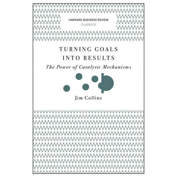 Harvard Business Review Classics Turning Goals Into Results: The Power of Catalytic Mechanisms, (Paperback)