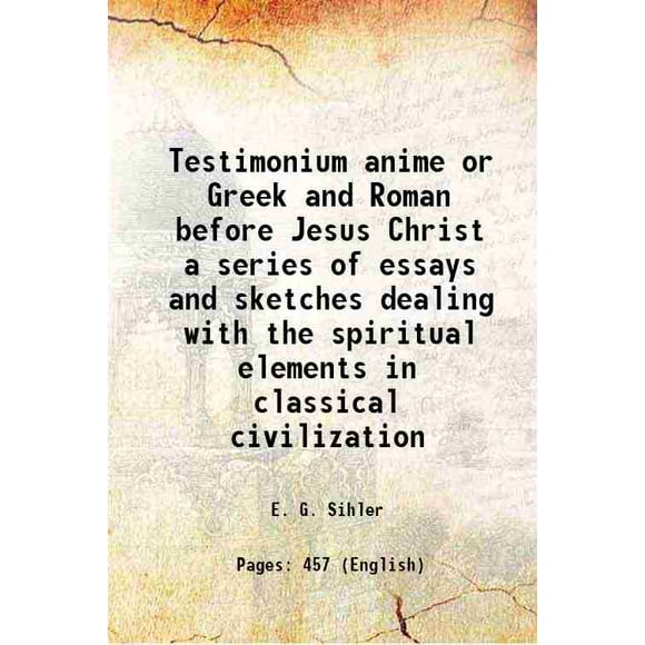 Testimonium anime or Greek and Roman before Jesus Christ a series of essays and sketches dealing with the spiritual elements in classical civilization 1908 [Hardcover]