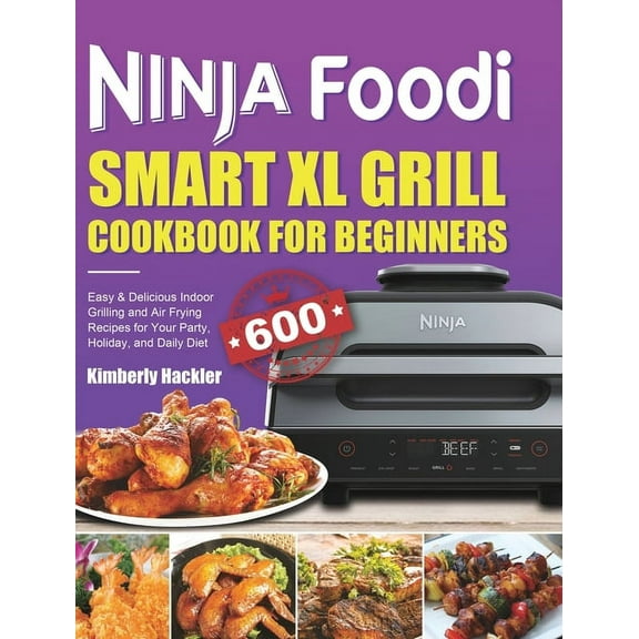 Ninja Foodi Smart XL Grill Cookbook for Beginners: Easy & Delicious Indoor Grilling and Air Frying Recipes for Your , (Hardcover)