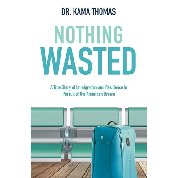 Nothing Wasted: A True Story of Immigration and Resilience in Pursuit of the American Dream, (Paperback)