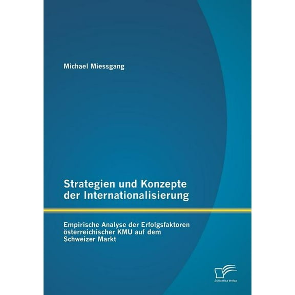Strategien und Konzepte der Internationalisierung: Empirische Analyse der Erfolgsfaktoren österreichischer KMU auf dem Schweizer Markt (Paperback)