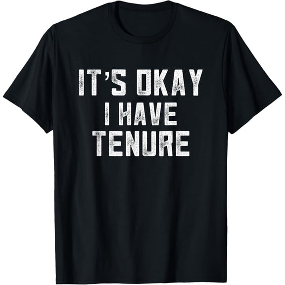 It's Okay I Have Tenure College Teacher Tenured Professors T-Shirt
