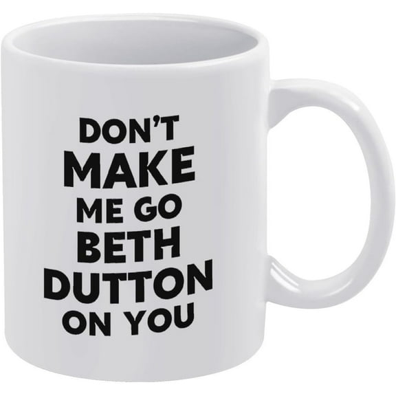 Novelty Gifts for Men Women, White Mug Yellowstone Don't Make Me Go Beth Dutton On You Funny Coffee Mug 11oz