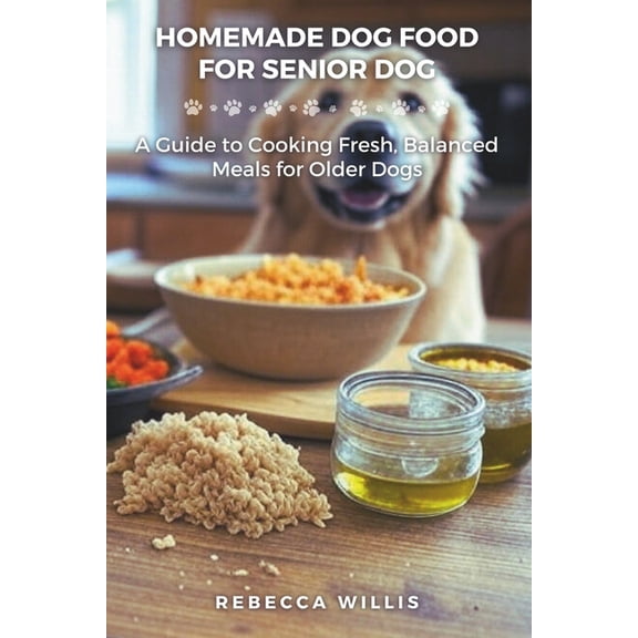 Homemade Dog Food for Senior Dog: A Guide to Cooking Fresh, Balanced Meals for Older Dogs, (Paperback)